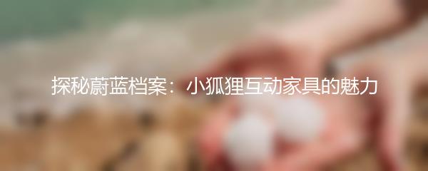 探秘蔚蓝档案：小狐狸互动家具的魅力