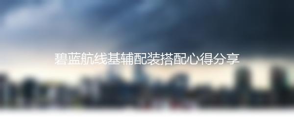 碧蓝航线基辅配装搭配心得分享