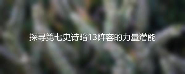 探寻第七史诗暗13阵容的力量潜能