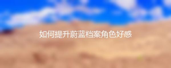 如何提升蔚蓝档案角色好感