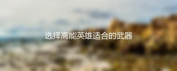 选择高能英雄适合的武器