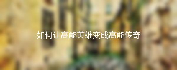 如何让高能英雄变成高能传奇