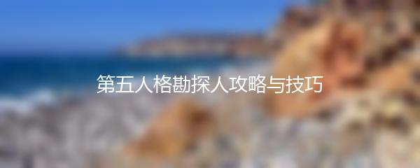 第五人格勘探人攻略与技巧