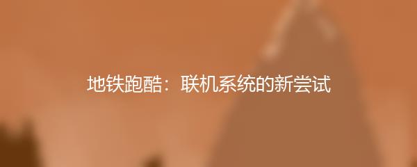 地铁跑酷：联机系统的新尝试