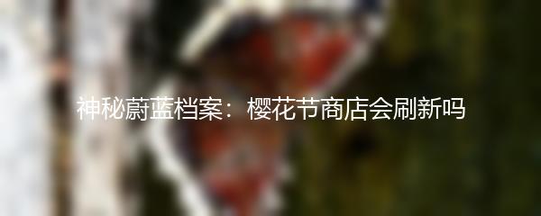 神秘蔚蓝档案：樱花节商店会刷新吗