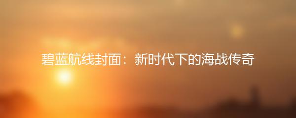 碧蓝航线封面：新时代下的海战传奇