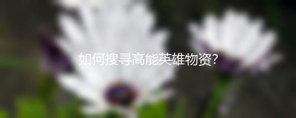 如何搜寻高能英雄物资？