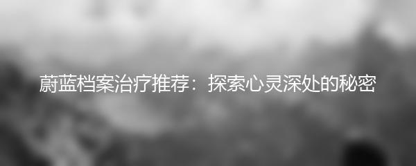蔚蓝档案治疗推荐：探索心灵深处的秘密