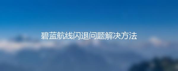 碧蓝航线闪退问题解决方法