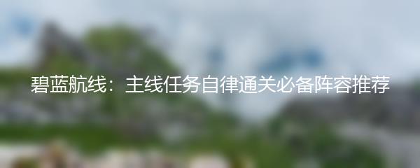 碧蓝航线：主线任务自律通关必备阵容推荐