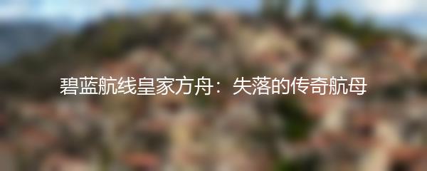 碧蓝航线皇家方舟：失落的传奇航母