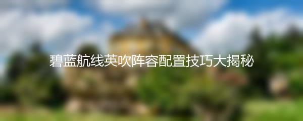 碧蓝航线英吹阵容配置技巧大揭秘