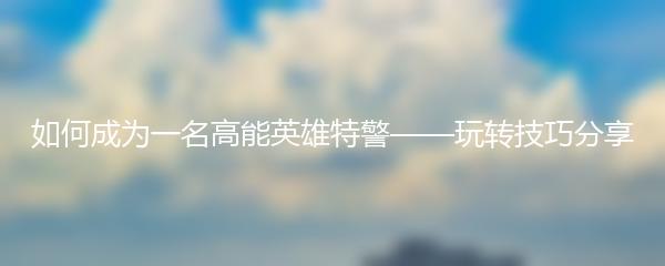 如何成为一名高能英雄特警——玩转技巧分享