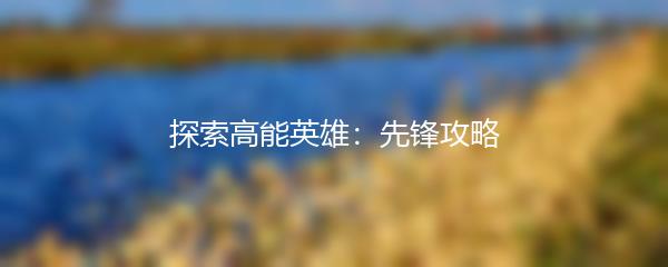 探索高能英雄：先锋攻略