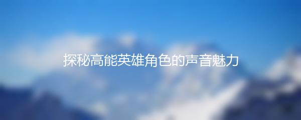 探秘高能英雄角色的声音魅力