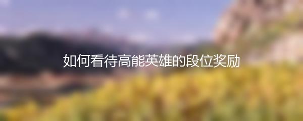 如何看待高能英雄的段位奖励