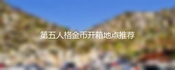 第五人格金币开箱地点推荐