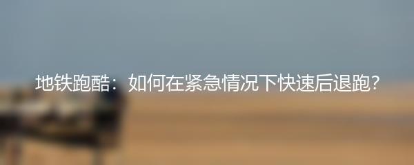 地铁跑酷：如何在紧急情况下快速后退跑？