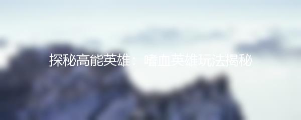 探秘高能英雄：嗜血英雄玩法揭秘