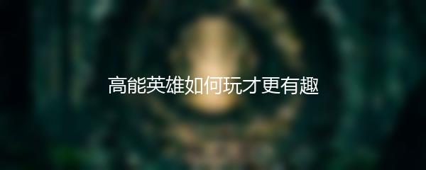 高能英雄如何玩才更有趣