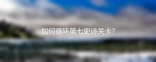 如何循环第七史诗关卡？