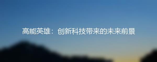 高能英雄：创新科技带来的未来前景