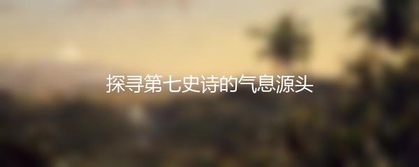 探寻第七史诗的气息源头