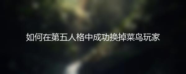 如何在第五人格中成功换掉菜鸟玩家