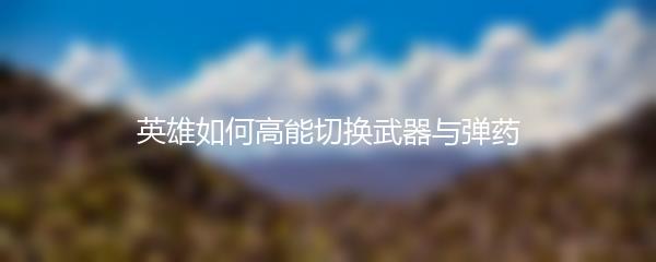 英雄如何高能切换武器与弹药