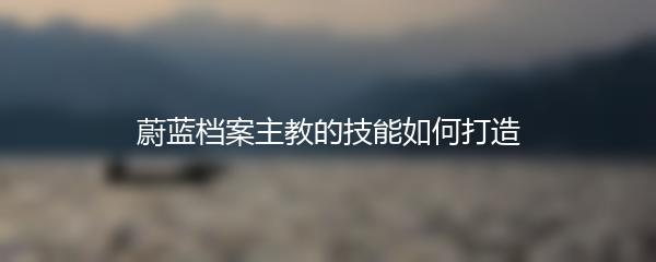 蔚蓝档案主教的技能如何打造