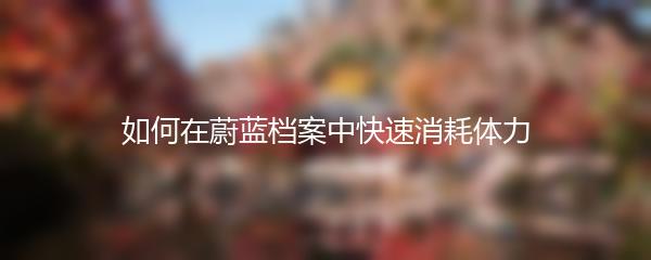 如何在蔚蓝档案中快速消耗体力