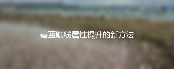 碧蓝航线属性提升的新方法