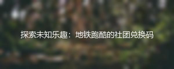 探索未知乐趣：地铁跑酷的社团兑换码