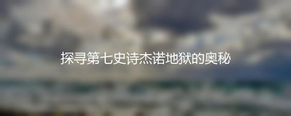探寻第七史诗杰诺地狱的奥秘