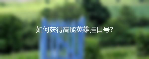 如何获得高能英雄挂口号？