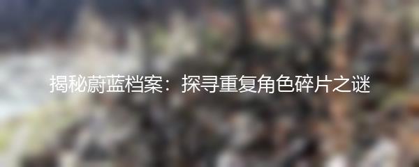 揭秘蔚蓝档案：探寻重复角色碎片之谜