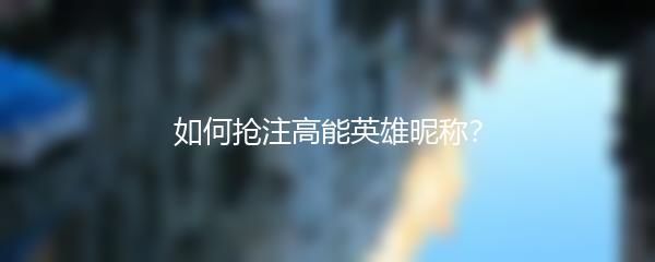 如何抢注高能英雄昵称？
