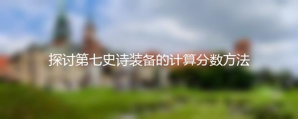 探讨第七史诗装备的计算分数方法
