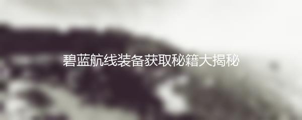 碧蓝航线装备获取秘籍大揭秘