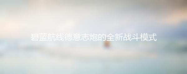 碧蓝航线德意志炮的全新战斗模式