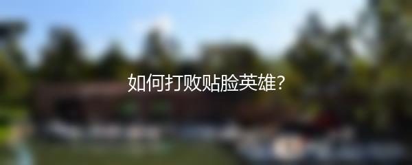 如何打败贴脸英雄？