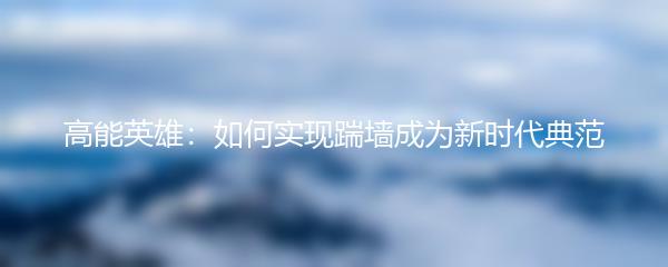 高能英雄：如何实现踹墙成为新时代典范