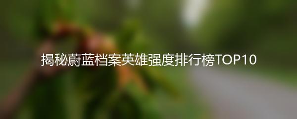 揭秘蔚蓝档案英雄强度排行榜TOP10