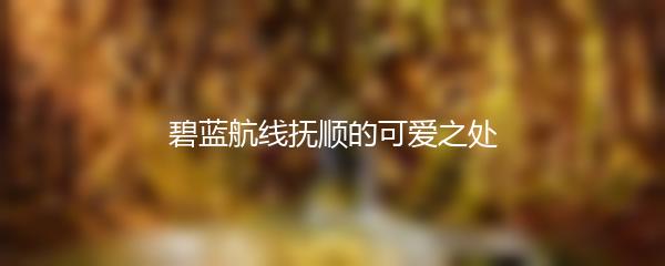 碧蓝航线抚顺的可爱之处