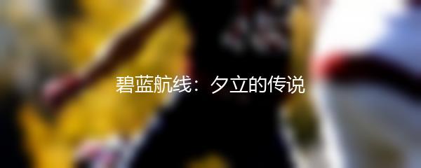 碧蓝航线：夕立的传说