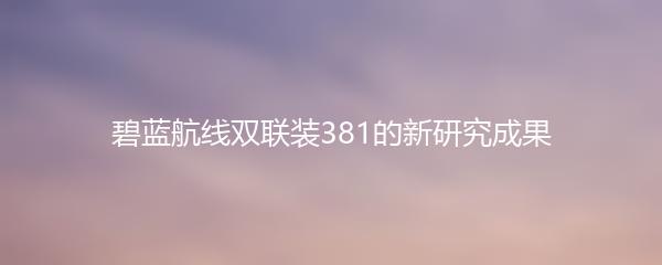 碧蓝航线双联装381的新研究成果