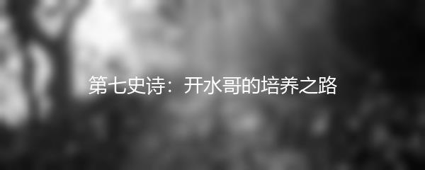 第七史诗：开水哥的培养之路