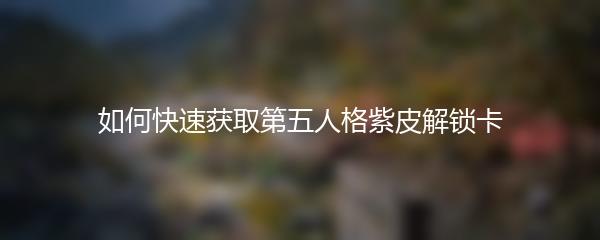 如何快速获取第五人格紫皮解锁卡