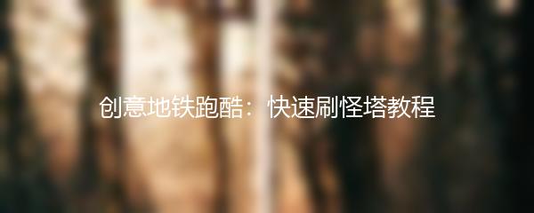 创意地铁跑酷：快速刷怪塔教程