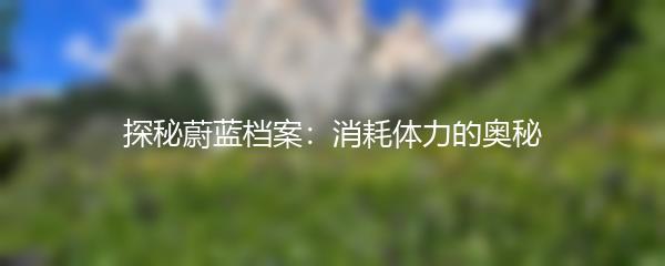 探秘蔚蓝档案：消耗体力的奥秘